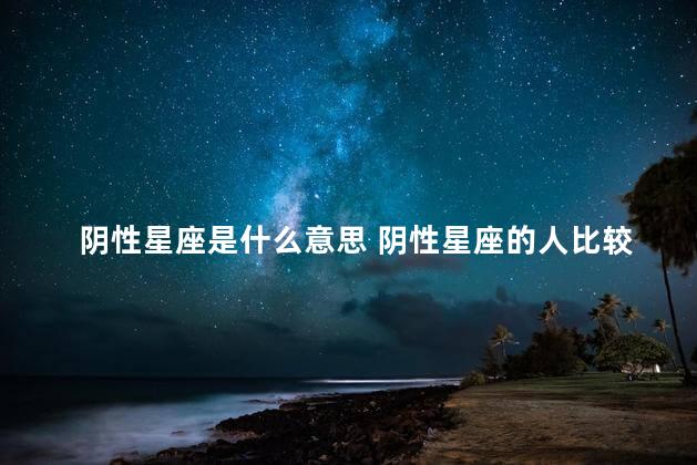阴性星座是什么意思 阴性星座的人比较阴吗